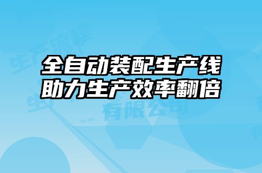 全自動裝配生產線助力生產效率翻倍