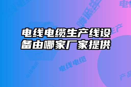電線電纜生產線設備由哪家廠家提供