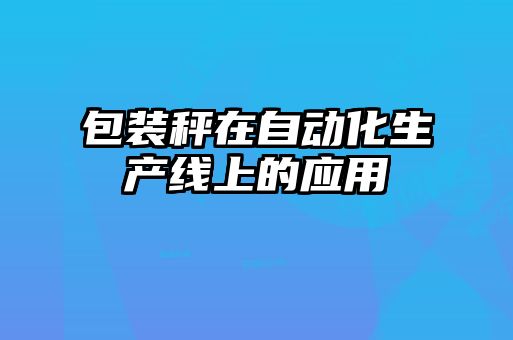 包裝秤在自動化生產線上的應用