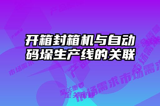開箱封箱機與自動碼垛生產線的關聯