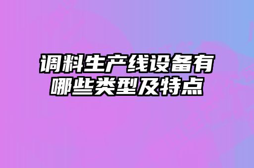 調料生產線設備有哪些類型及特點