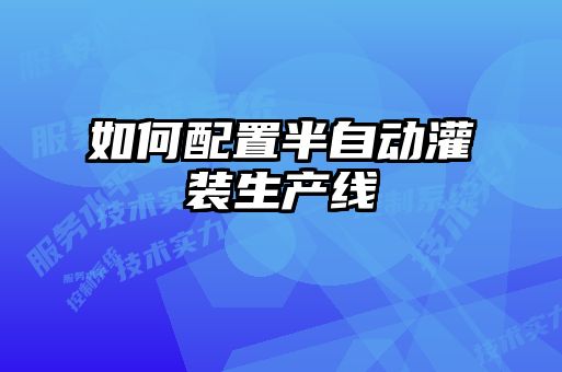 如何配置半自動灌裝生產線