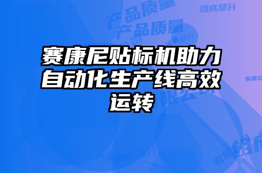 賽康尼貼標機助力自動化生產線高效運轉