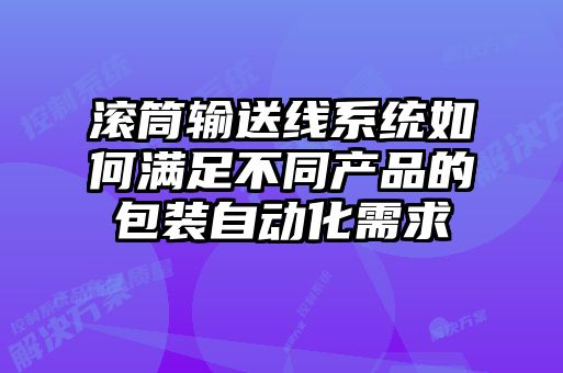 滾筒輸送線系統如何滿足不同產品的包裝自動化需求