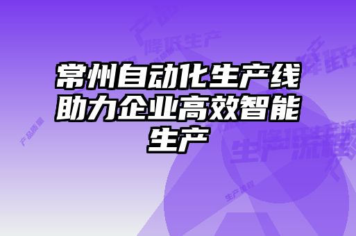 常州自動化生產線助力企業高效智能生產