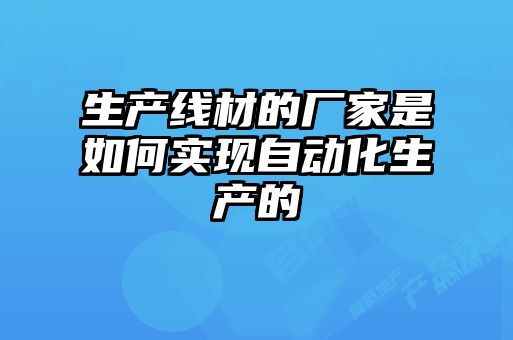 生產(chǎn)線材的廠家是如何實(shí)現(xiàn)自動化生產(chǎn)的