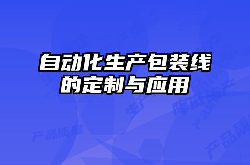 自動化生產包裝線的定制與應用