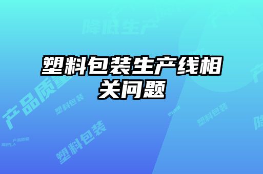塑料包裝生產(chǎn)線(xiàn)相關(guān)問(wèn)題