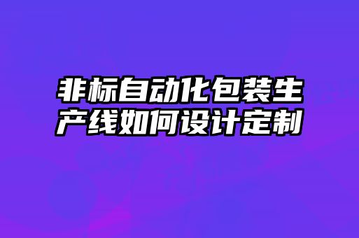 非標自動化包裝生產線如何設計定制