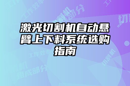 激光切割機自動懸臂上下料系統選購指南