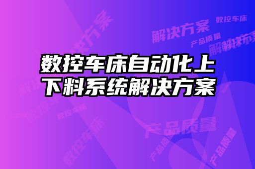 數控車床自動化上下料系統解決方案