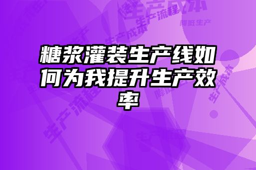 糖漿灌裝生產線如何為我提升生產效率