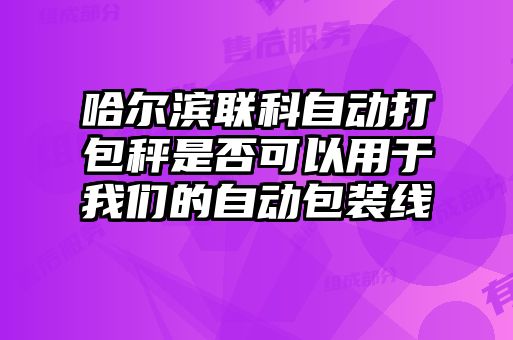 哈爾濱聯科自動打包秤是否可以用于我們的自動包裝線