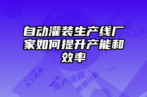 自動灌裝生產線廠家如何提升產能和效率