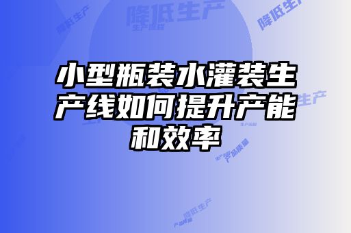 小型瓶裝水灌裝生產線如何提升產能和效率
