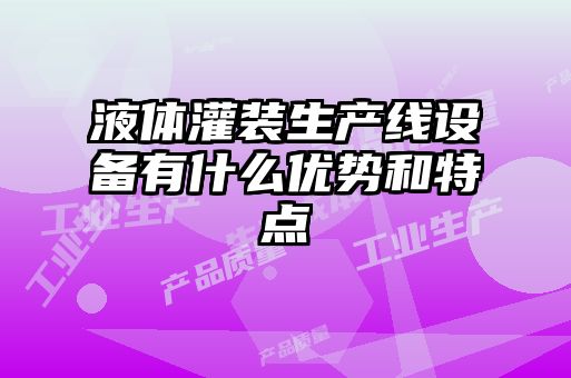 液體灌裝生產線設備有什么優(yōu)勢和特點