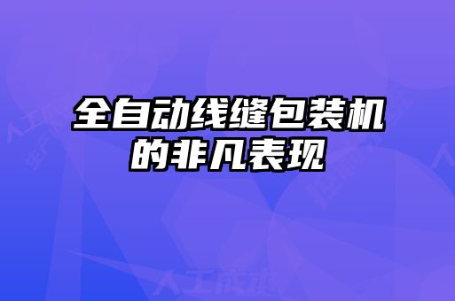 全自動線縫包裝機的非凡表現(xiàn)