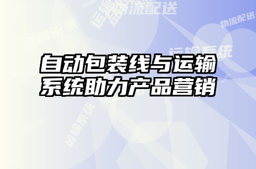 自動包裝線與運輸系統(tǒng)助力產品營銷