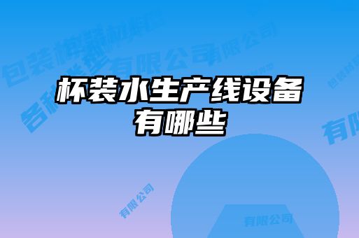 杯裝水生產線設備有哪些