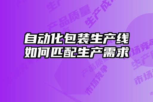自動化包裝生產線如何匹配生產需求