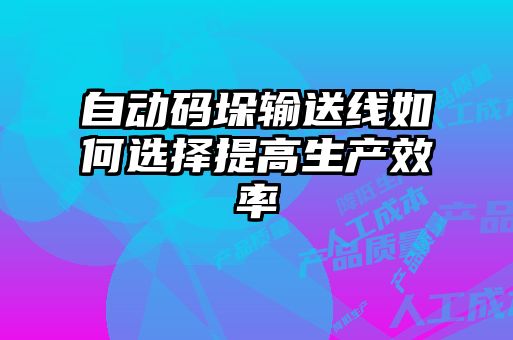 自動(dòng)碼垛輸送線如何選擇提高生產(chǎn)效率