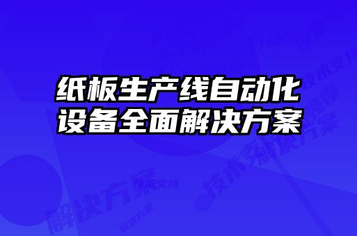 紙板生產(chǎn)線自動(dòng)化設(shè)備全面解決方案