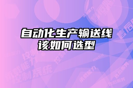 自動(dòng)化生產(chǎn)輸送線該如何選型
