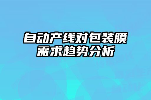 自動產線對包裝膜需求趨勢分析
