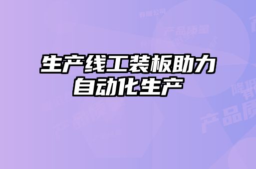 生產(chǎn)線工裝板助力自動(dòng)化生產(chǎn)