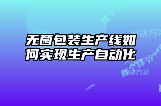 無菌包裝生產線如何實現生產自動化