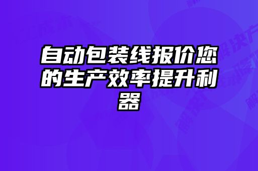 自動包裝線報價您的生產效率提升利器