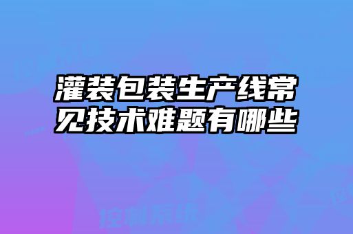 灌裝包裝生產線常見技術難題有哪些