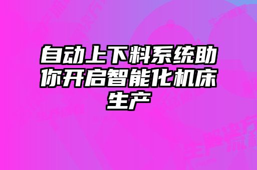 自動上下料系統助你開啟智能化機床生產