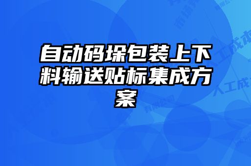 自動碼垛包裝上下料輸送貼標(biāo)集成方案