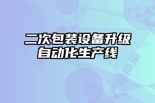 二次包裝設(shè)備升級自動化生產(chǎn)線