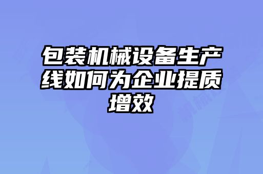 包裝機械設備生產線如何為企業提質增效