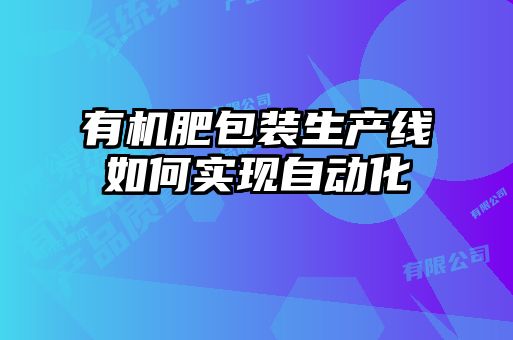 有機(jī)肥包裝生產(chǎn)線(xiàn)如何實(shí)現(xiàn)自動(dòng)化