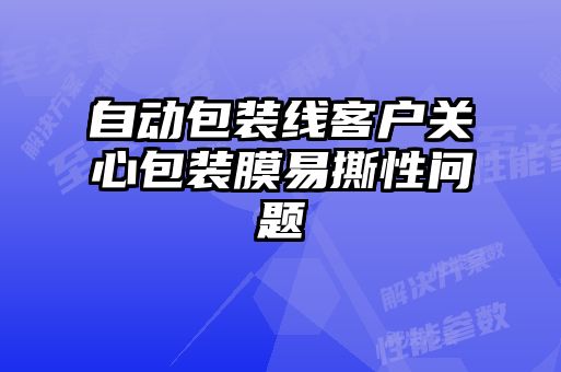 自動包裝線客戶關心包裝膜易撕性問題