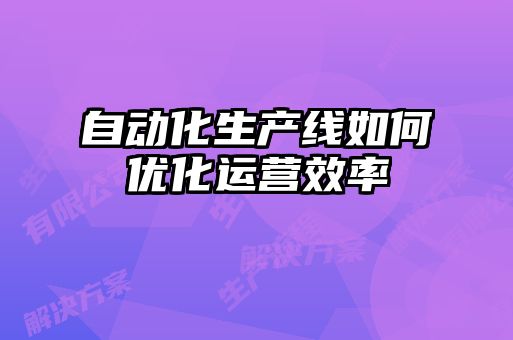 自動化生產線如何優化運營效率