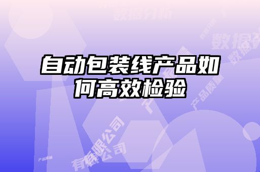 自動(dòng)包裝線(xiàn)產(chǎn)品如何高效檢驗(yàn)