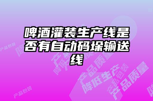啤酒灌裝生產線是否有自動碼垛輸送線