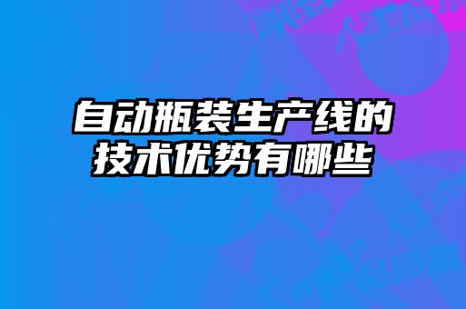 自動瓶裝生產線的技術優勢有哪些