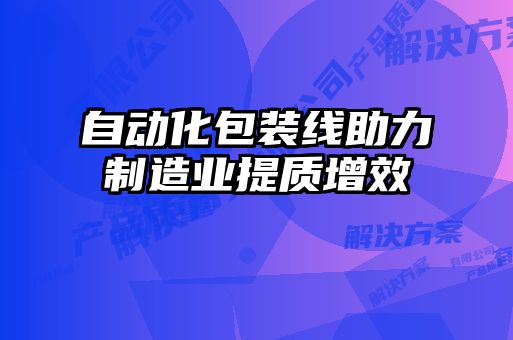 自動化包裝線助力制造業提質增效
