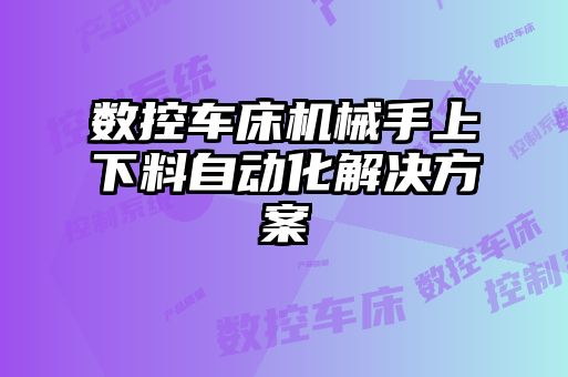 數控車床機械手上下料自動化解決方案