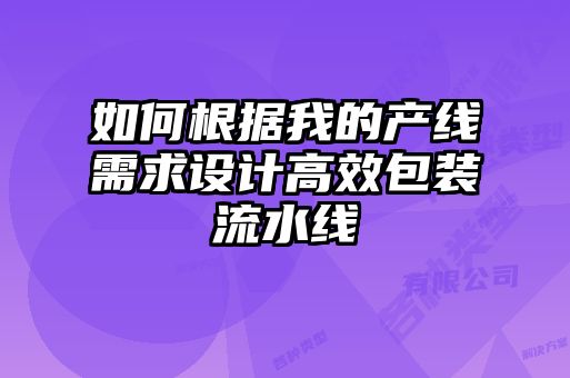 如何根據我的產線需求設計高效包裝流水線