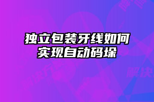 獨(dú)立包裝牙線如何實(shí)現(xiàn)自動(dòng)碼垛