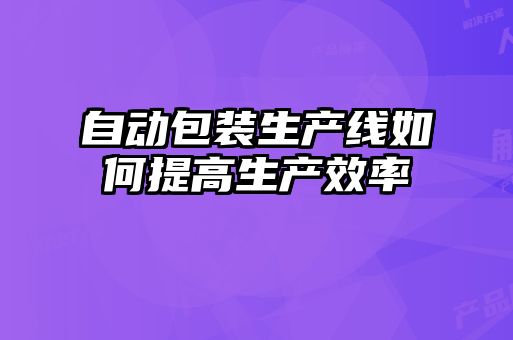自動包裝生產線如何提高生產效率