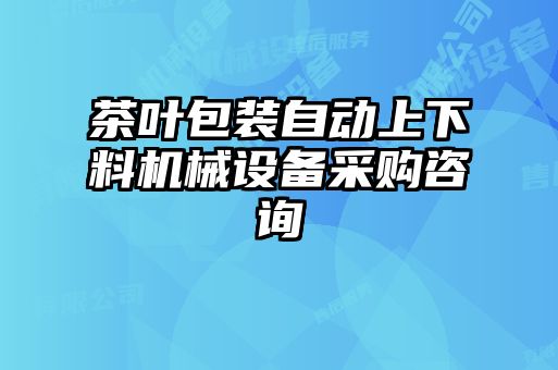 茶葉包裝自動上下料機械設備采購咨詢