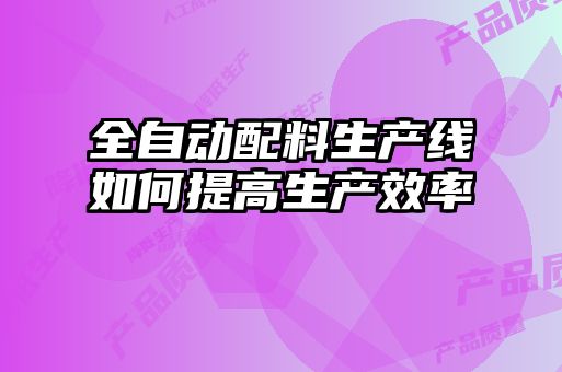全自動配料生產線如何提高生產效率