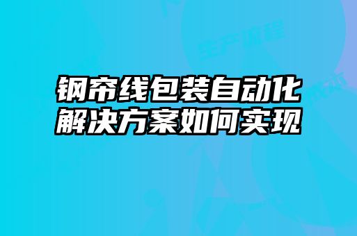 鋼簾線包裝自動化解決方案如何實現